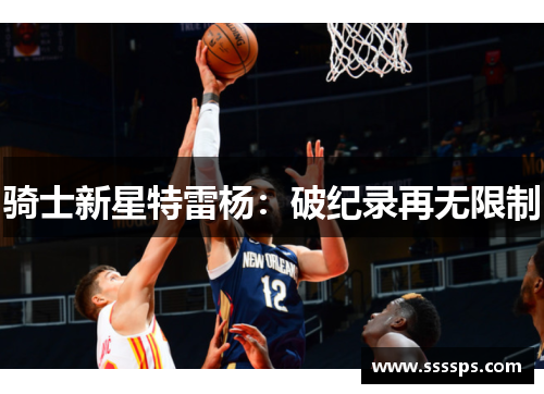 骑士新星特雷杨：破纪录再无限制
