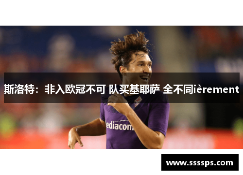 斯洛特：非入欧冠不可 队买基耶萨 全不同ièrement