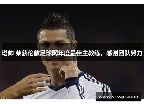 塔帅 荣获伦敦足球网年度最佳主教练，感谢团队努力